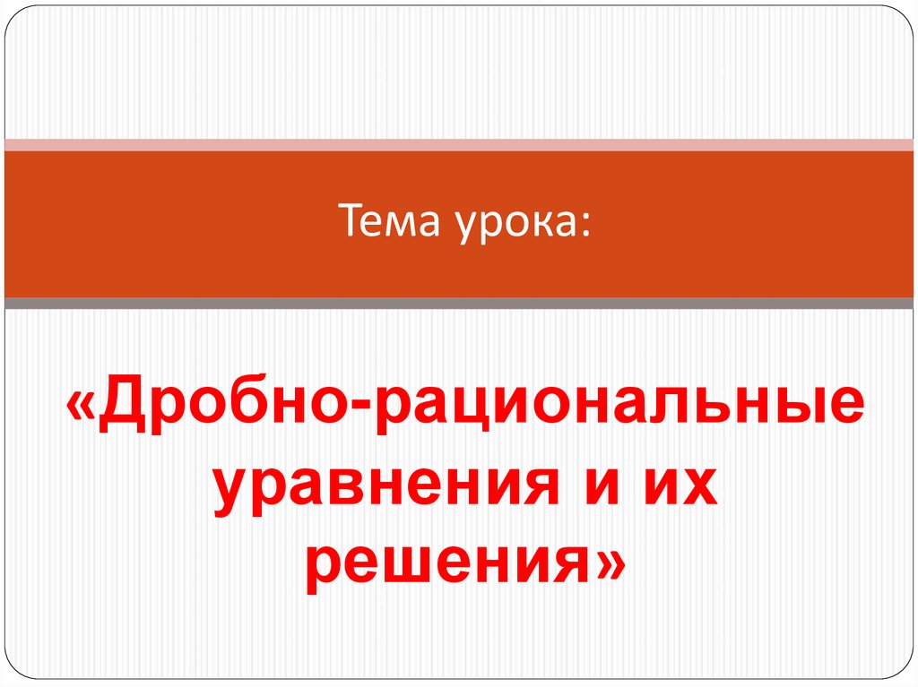 Тема урока: «Дробно-рациональные уравнения и их решения»