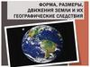 Форма, размеры, движения Земли и их географические следствия
