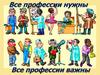 Все профессии нужны Все профессии важны