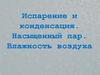 Испарение и конденсация. Насыщенный пар. Влажность воздуха