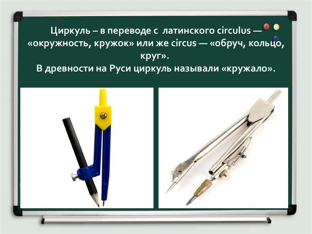 Циркуль – в переводе с латинского circulus — «окружность, кружок» или же circus — «обруч, кольцо, круг».  В древности на Руси