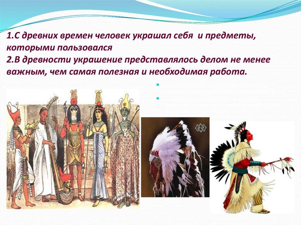 1.С древних времен человек украшал себя и предметы, которыми пользовался 2.В древности украшение представлялось делом не менее