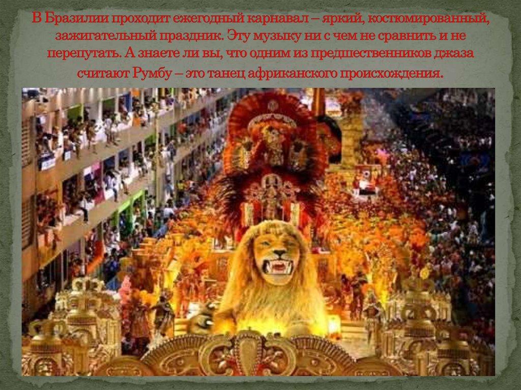 В Бразилии проходит ежегодный карнавал – яркий, костюмированный, зажигательный праздник. Эту музыку ни с чем не сравнить и не