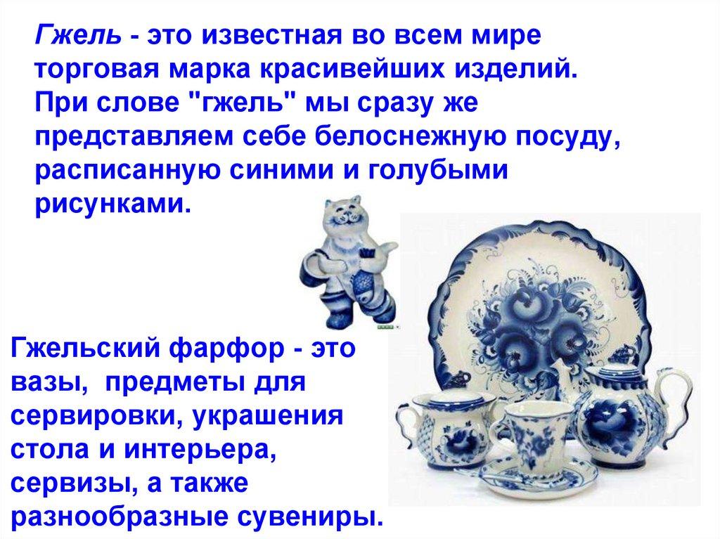 Гжель - это известная во всем мире торговая марка красивейших изделий. При слове "гжель" мы сразу же представляем себе