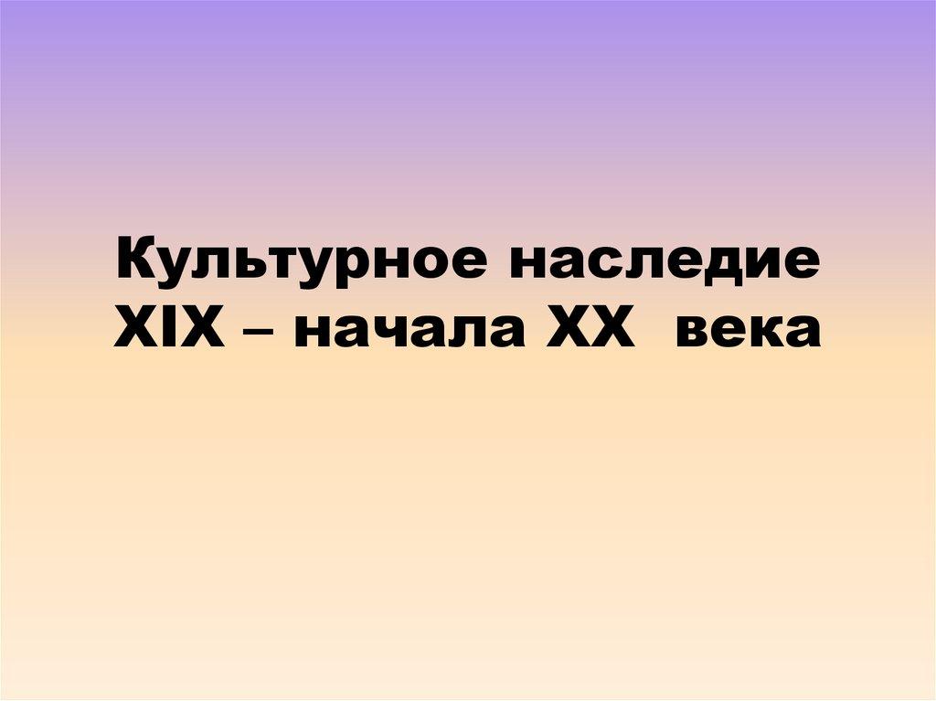 Культурное наследие XIX – начала XX века