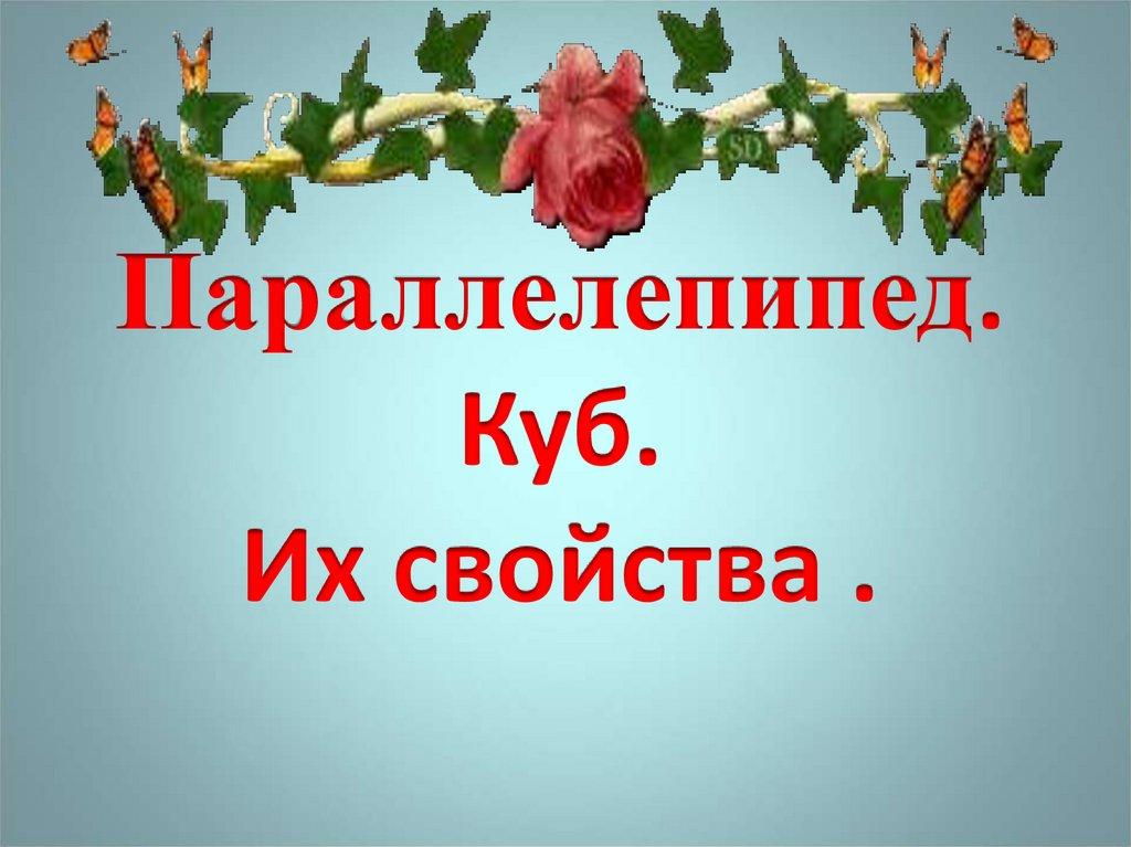 Параллелепипед. Куб. Их свойства .