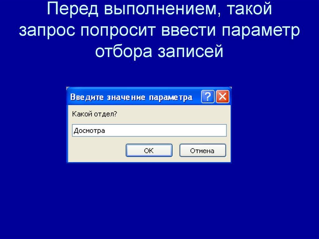 Перед выполнением, такой запрос попросит ввести параметр отбора записей