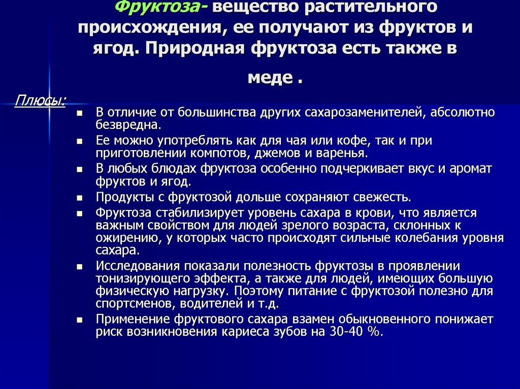 Фруктоза- вещество растительного происхождения, ее получают из фруктов и ягод. Природная фруктоза есть также в меде .