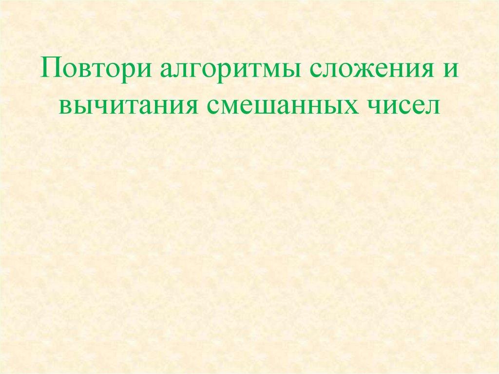 Повтори алгоритмы сложения и вычитания смешанных чисел