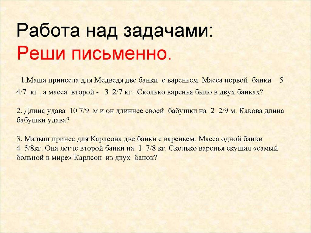 Работа над задачами: Реши письменно. 1.Маша принесла для Медведя две банки с вареньем. Масса первой банки 5 4/7 кг , а масса