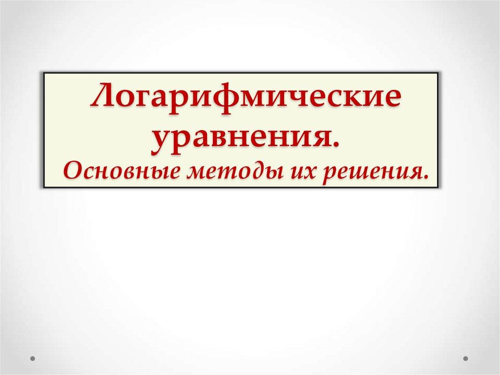 Логарифмические уравнения. Основные методы их решения.