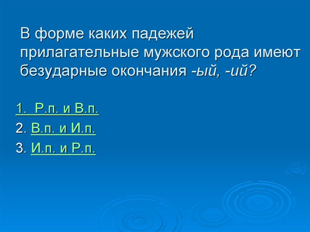 В форме каких падежей прилагательные мужского рода имеют безударные окончания -ый, -ий?