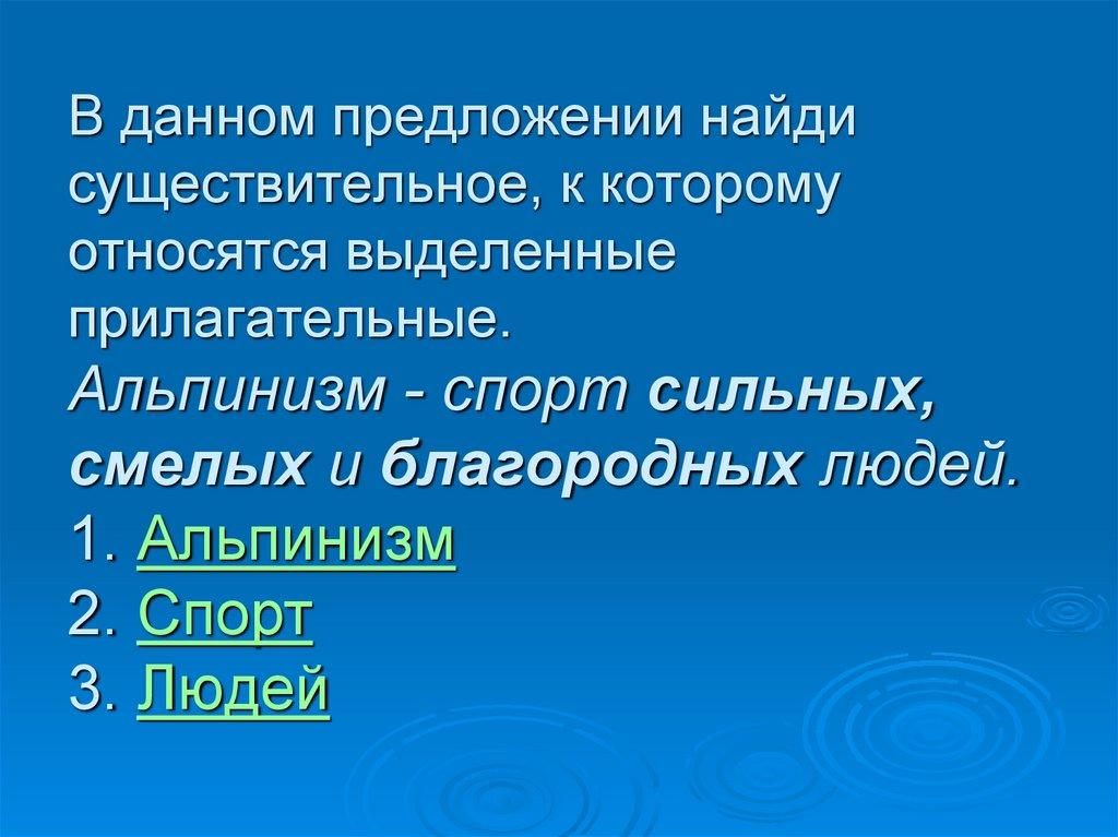 В данном предложении найди существительное, к которому относятся выделенные прилагательные. Альпинизм - спорт сильных, смелых и