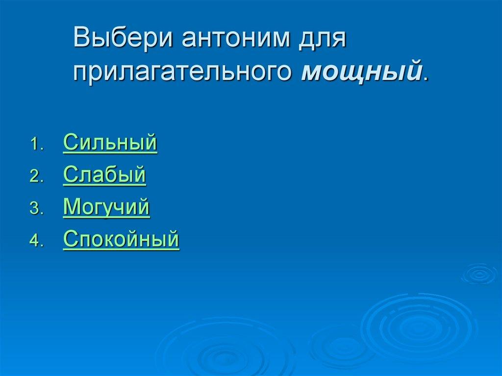 Выбери антоним для прилагательного мощный.