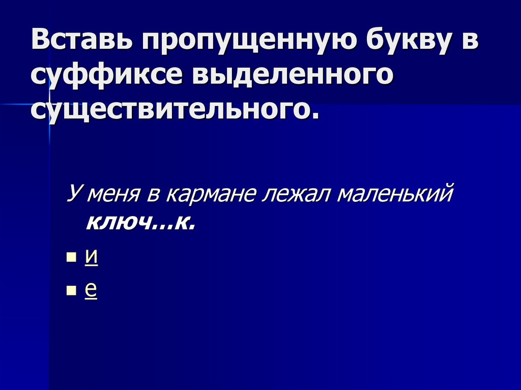 Вставь пропущенную букву в суффиксе выделенного существительного.