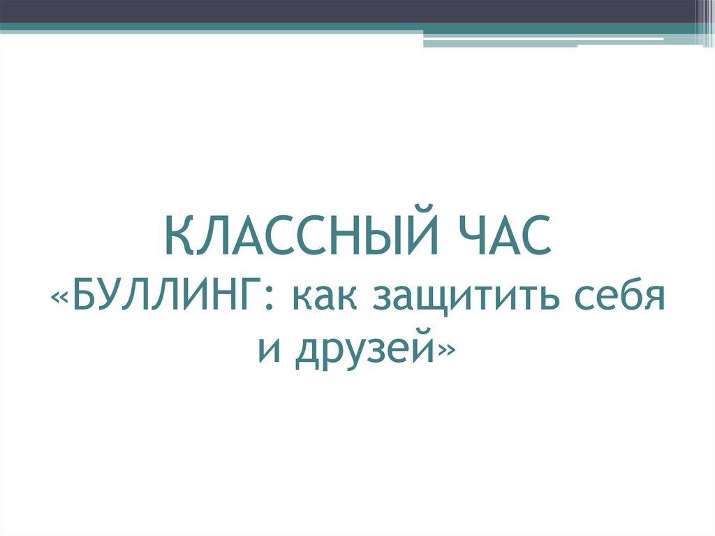 КЛАССНЫЙ ЧАС «БУЛЛИНГ: как защитить себя и друзей»