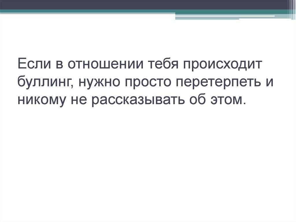 Если в отношении тебя происходит буллинг, нужно просто перетерпеть и никому не рассказывать об этом.