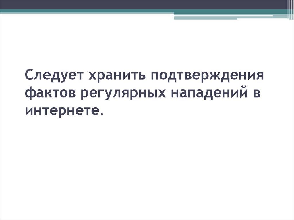 Следует хранить подтверждения фактов регулярных нападений в интернете.