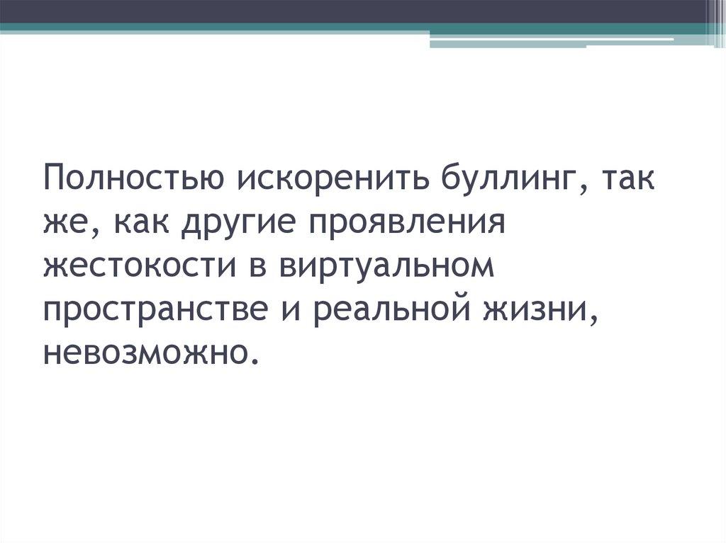 Полностью искоренить буллинг, так же, как другие проявления жестокости в виртуальном пространстве и реальной жизни, невозможно.