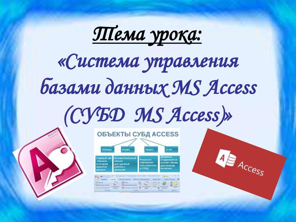 Тема урока: «Система управления базами данных MS Access (СУБД MS Access)»