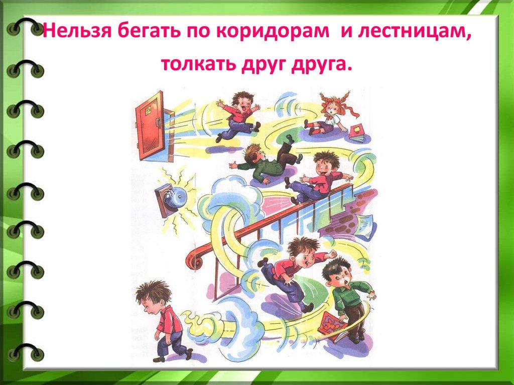 Нельзя бегать по коридорам и лестницам, толкать друг друга.
