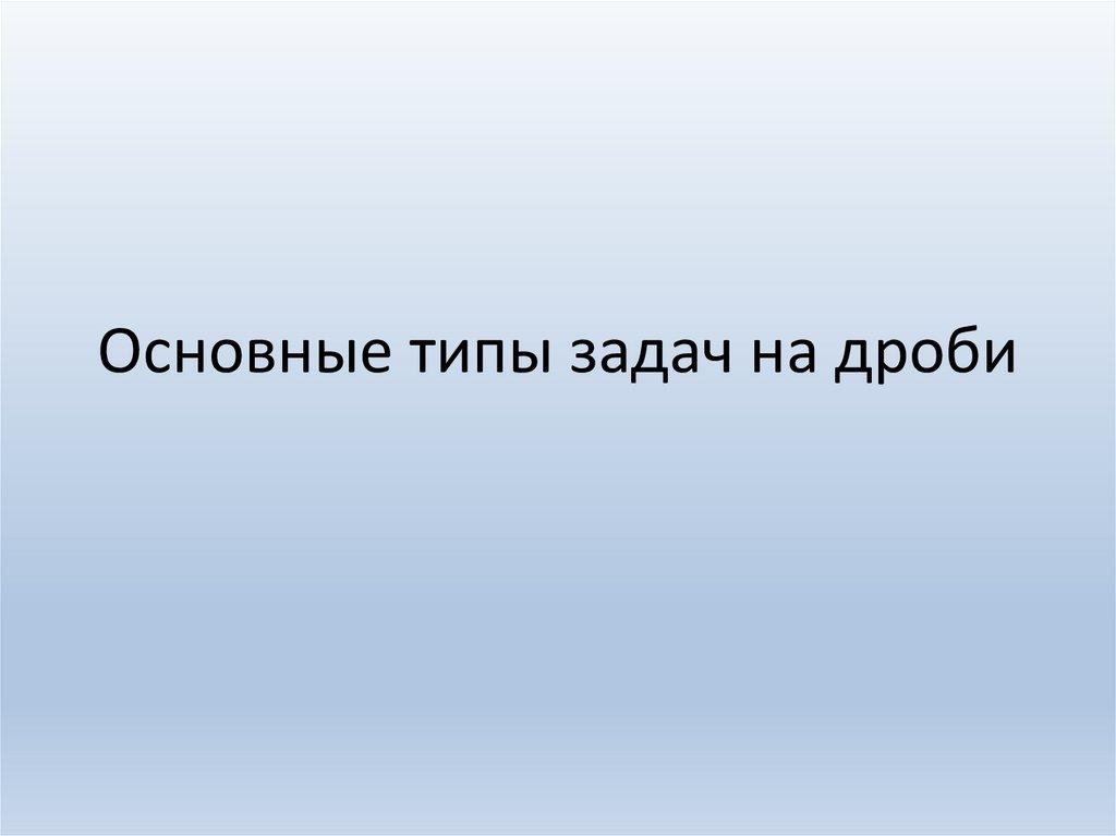 Основные типы задач на дроби