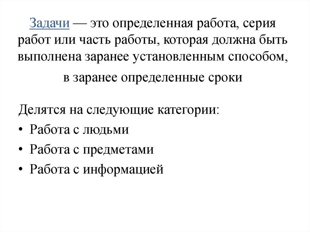 Задачи — это определенная работа, серия работ или часть работы, которая должна быть выполнена заранее установленным способом, в