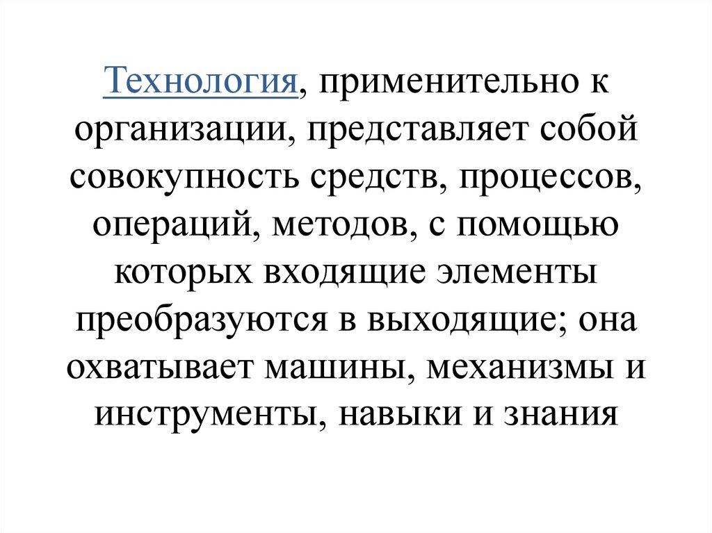 Технология, применительно к организации, представляет собой совокупность средств, процессов, операций, методов, с помощью