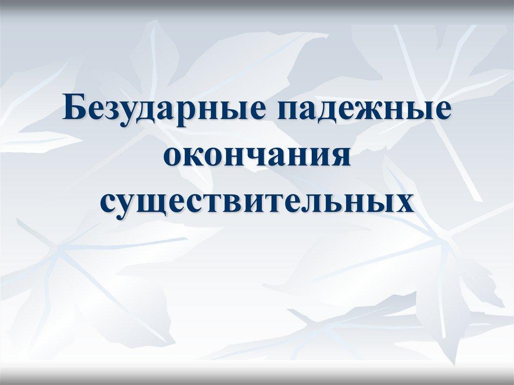 Безударные падежные окончания существительных