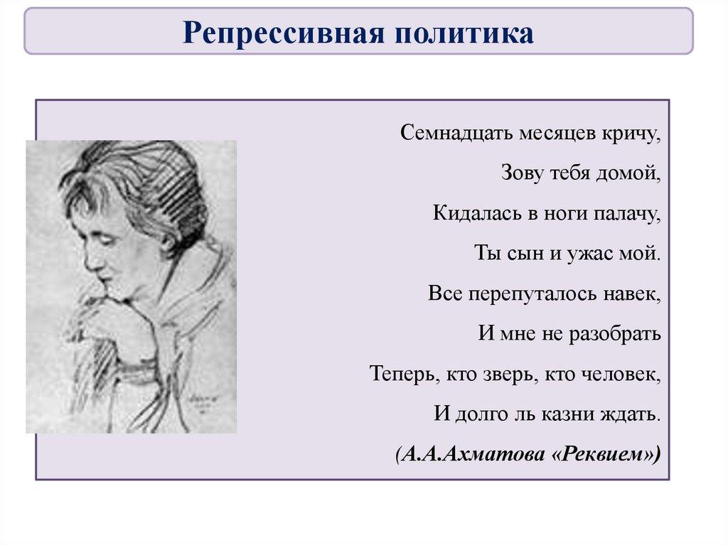 Семнадцать месяцев кричу, Зову тебя домой, Кидалась в ноги палачу, Ты сын и ужас мой. Все перепуталось навек, И мне не