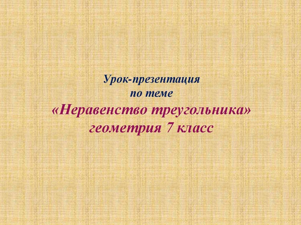 Урок-презентация по теме «Неравенство треугольника» геометрия 7 класс