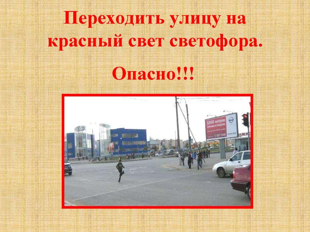 Переходить улицу на красный свет светофора.