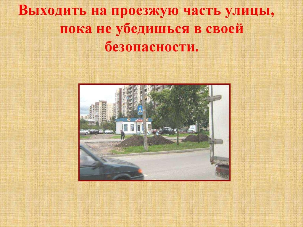 Выходить на проезжую часть улицы, пока не убедишься в своей безопасности.