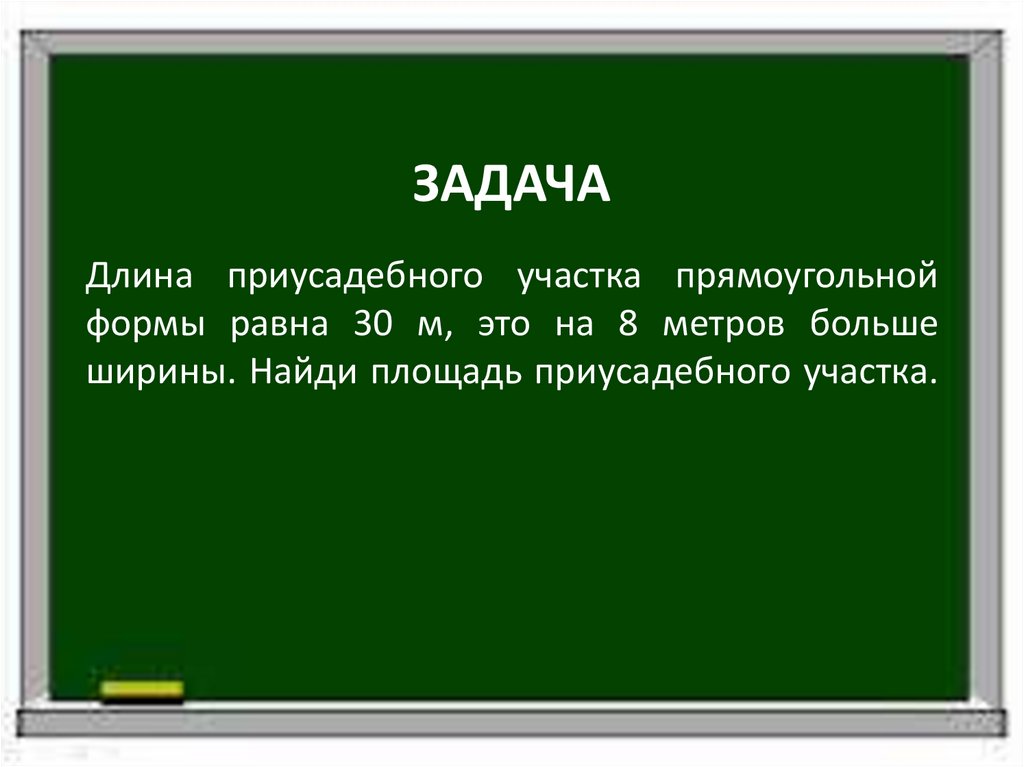 ЗАДАЧА Длина приусадебного участка прямоугольной формы равна 30 м, это на 8 метров больше ширины. Найди площадь приусадебного