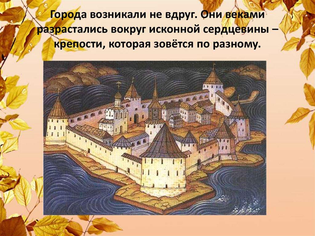 Города возникали не вдруг. Они веками разрастались вокруг исконной сердцевины – крепости, которая зовётся по разному.