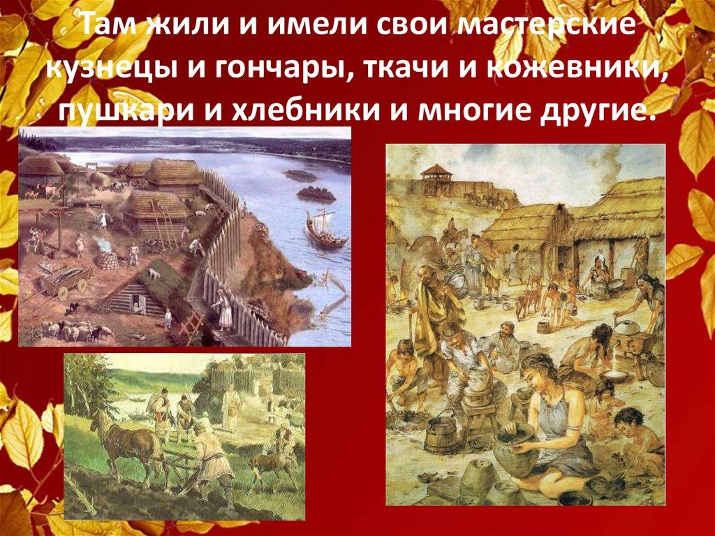 Там жили и имели свои мастерские кузнецы и гончары, ткачи и кожевники, пушкари и хлебники и многие другие.