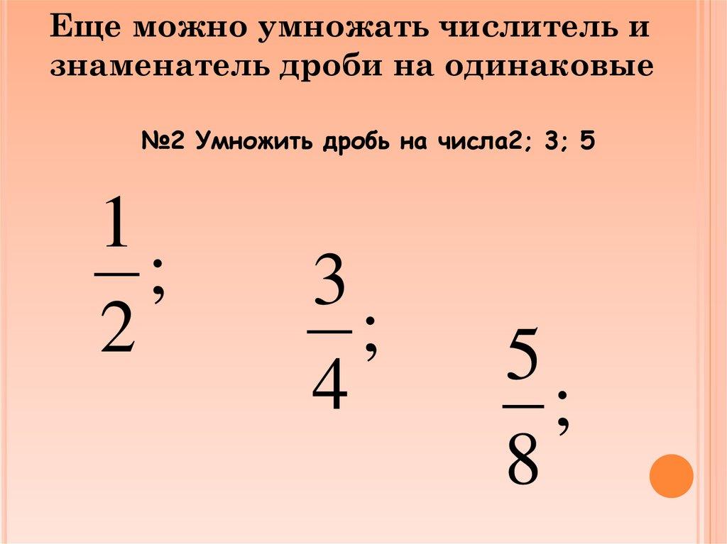 Еще можно умножать числитель и знаменатель дроби на одинаковые