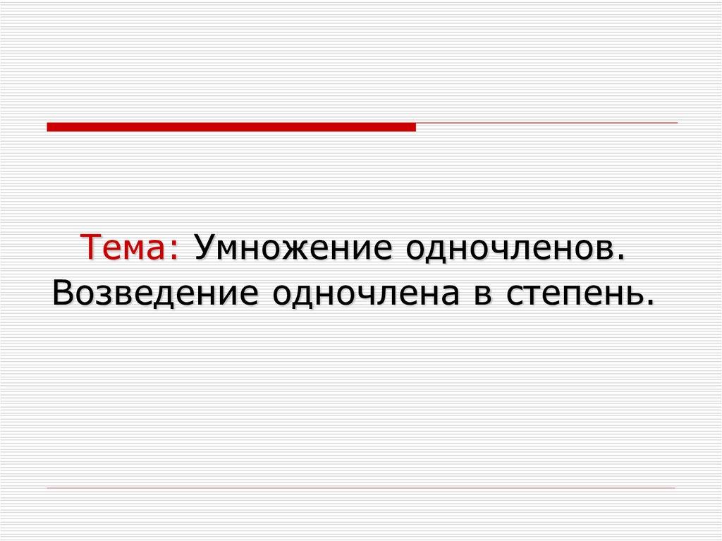Тема: Умножение одночленов. Возведение одночлена в степень.