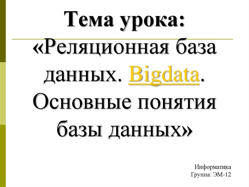 Тема урока: «Реляционная база данных. Bigdata. Основные понятия базы данных»