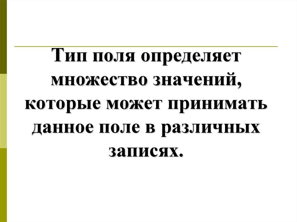 Тип поля определяет множество значений, которые может принимать данное поле в различных записях.