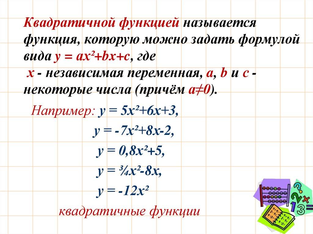 Квадратичной функцией называется функция, которую можно задать формулой вида y = ax²+bx+c, где х - независимая переменная, a, b