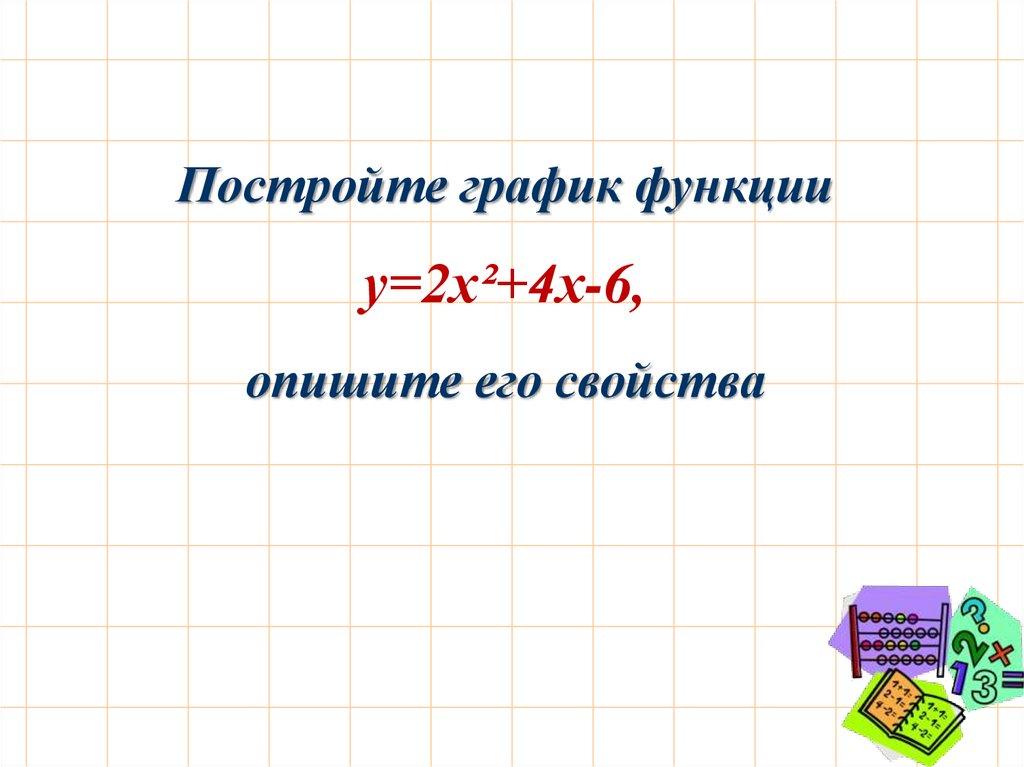 Постройте график функции у=2х²+4х-6, опишите его свойства