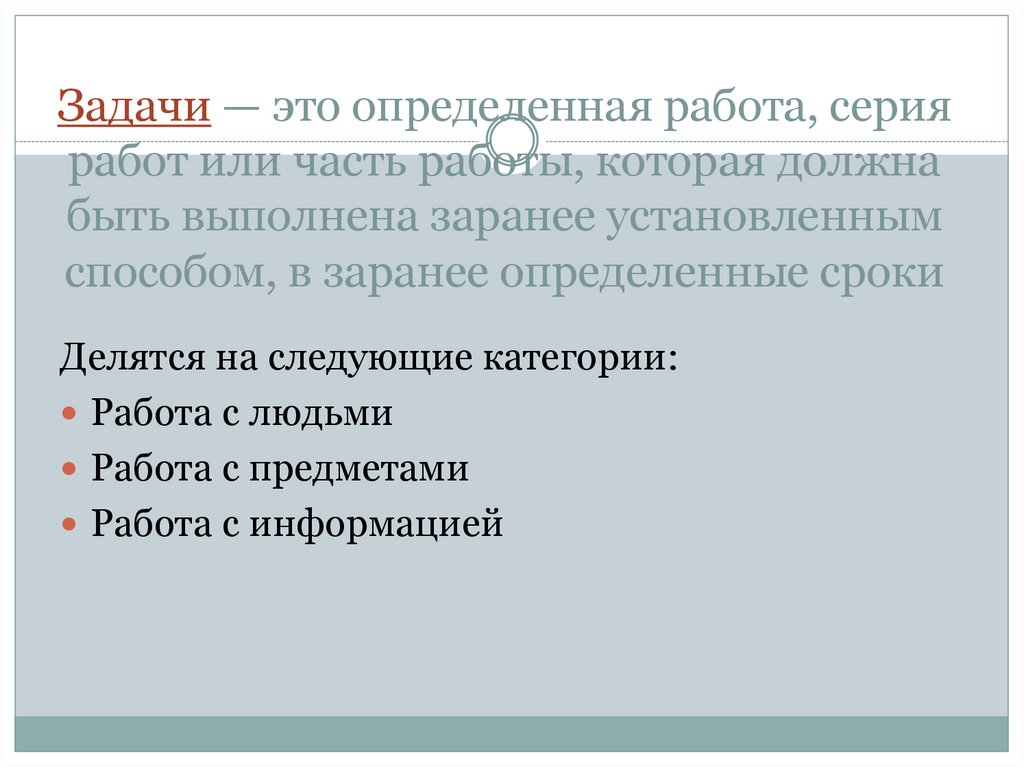 Задачи — это определенная работа, серия работ или часть работы, которая должна быть выполнена заранее установленным способом, в