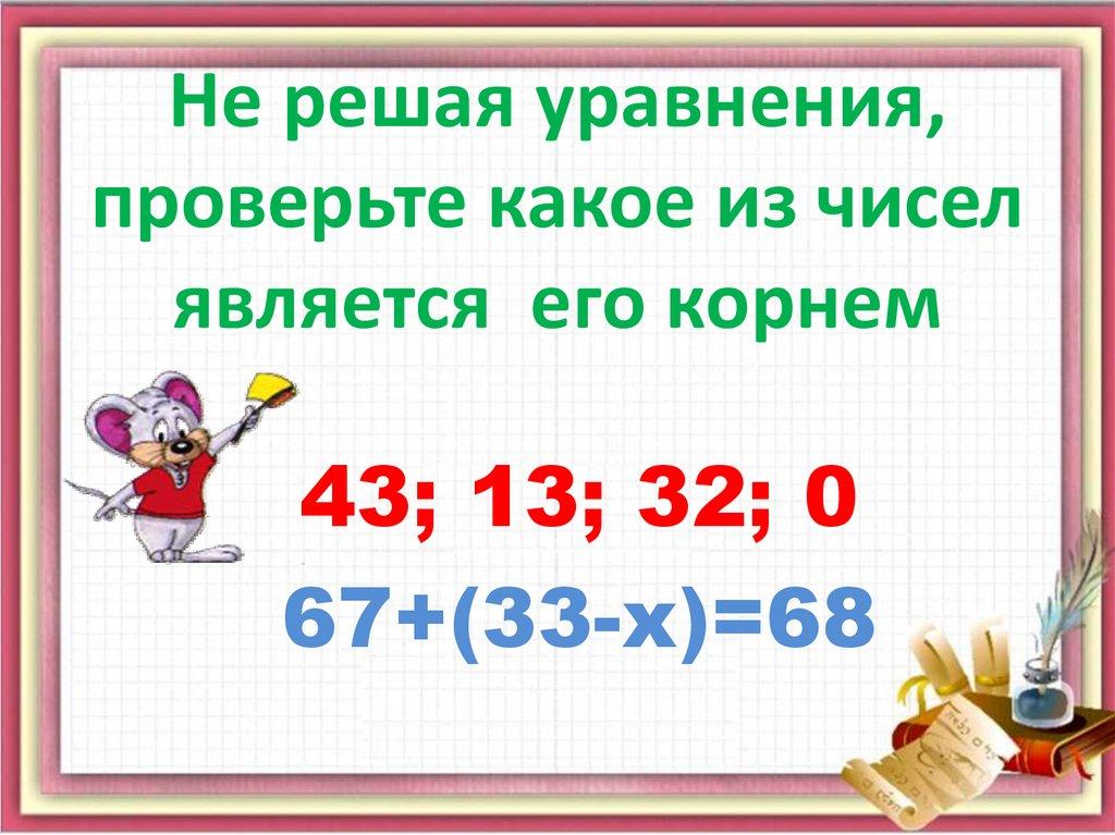 Не решая уравнения, проверьте какое из чисел является его корнем