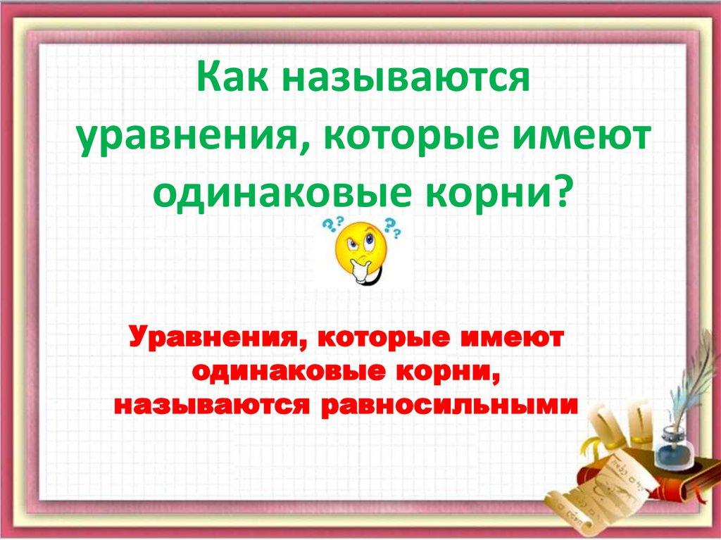 Как называются уравнения, которые имеют одинаковые корни?