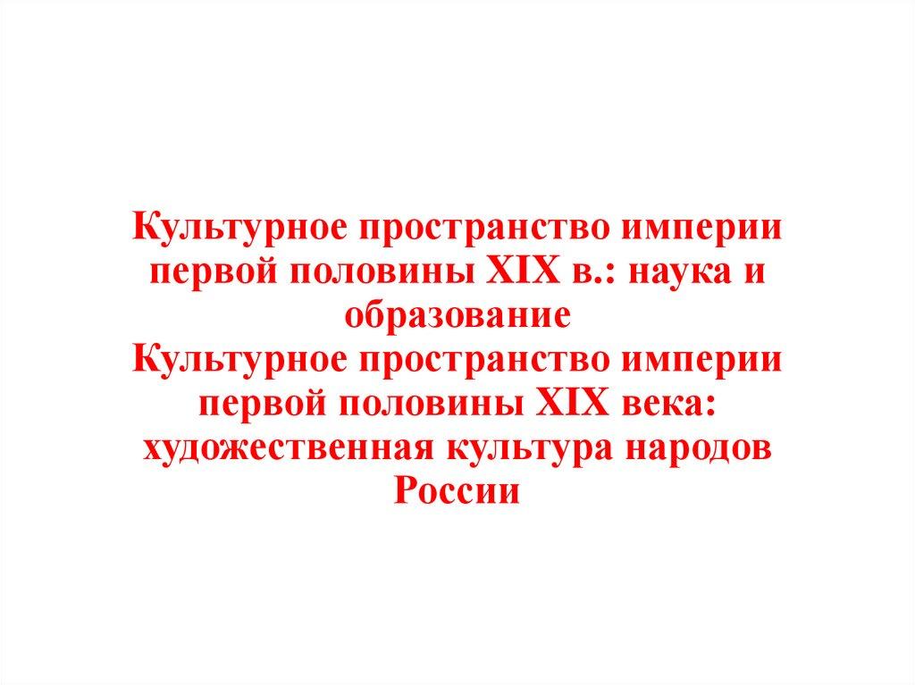 Культурное пространство империи первой половины XIX в.: наука и образование Культурное пространство империи первой половины XIX