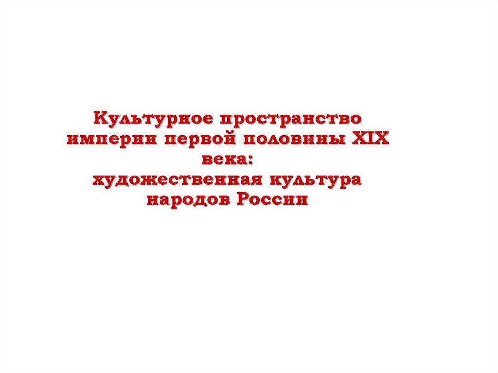 Культурное пространство империи первой половины XIX века: художественная культура народов России