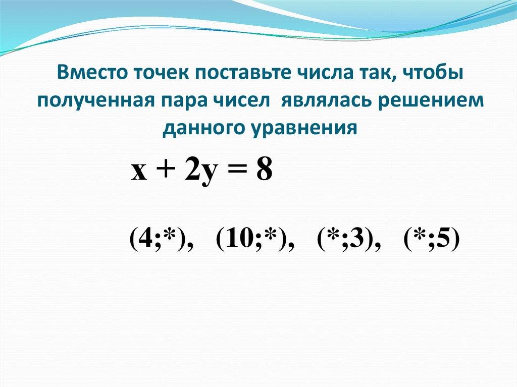 Вместо точек поставьте числа так, чтобы полученная пара чисел являлась решением данного уравнения