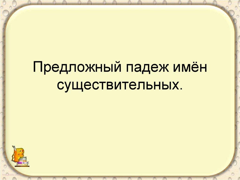 Предложный падеж имён существительных.