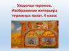 Узорочье теремов. Изображение интерьера теремных палат  (4 класс)